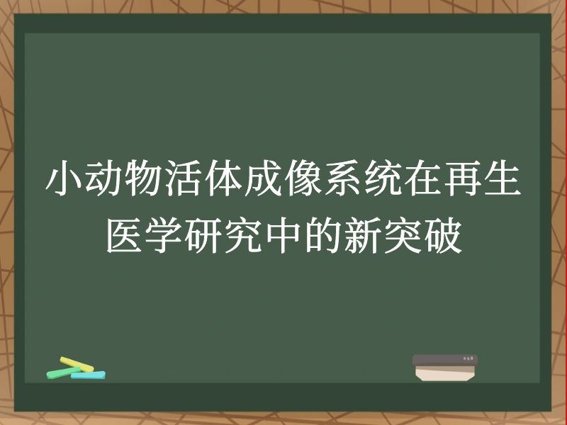 小动物活体成像系统在再生医学研究中的新突破